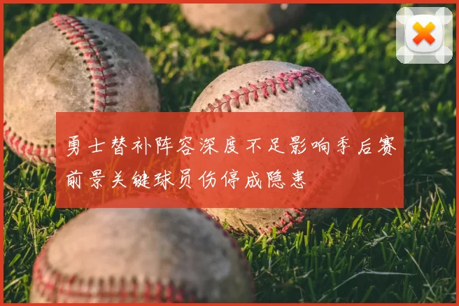 勇士替补阵容深度不足影响季后赛前景关键球员伤停成隐患