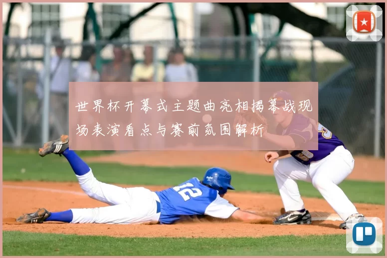 世界杯开幕式主题曲亮相揭幕战现场表演看点与赛前氛围解析
