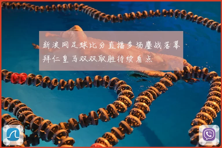 新浪网足球比分直播多场鏖战落幕拜仁皇马双双取胜待续看点