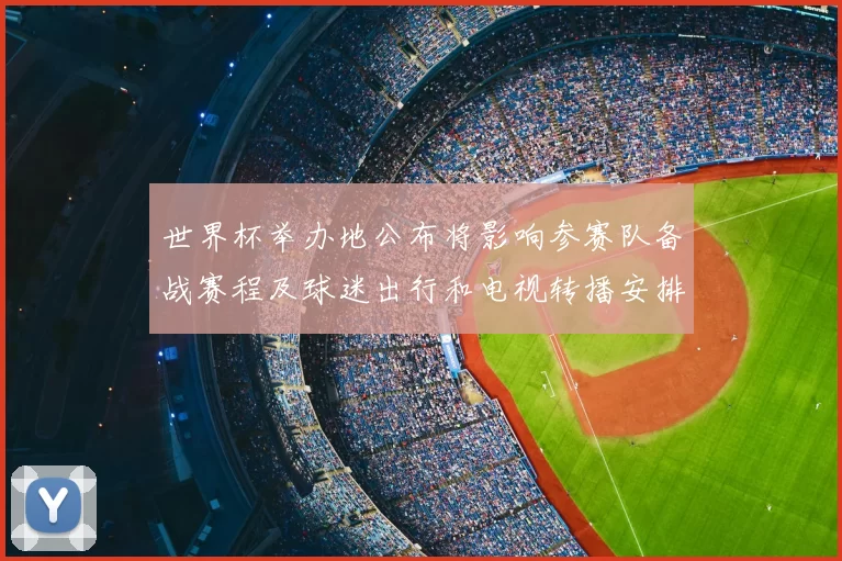 世界杯举办地公布将影响参赛队备战赛程及球迷出行和电视转播安排
