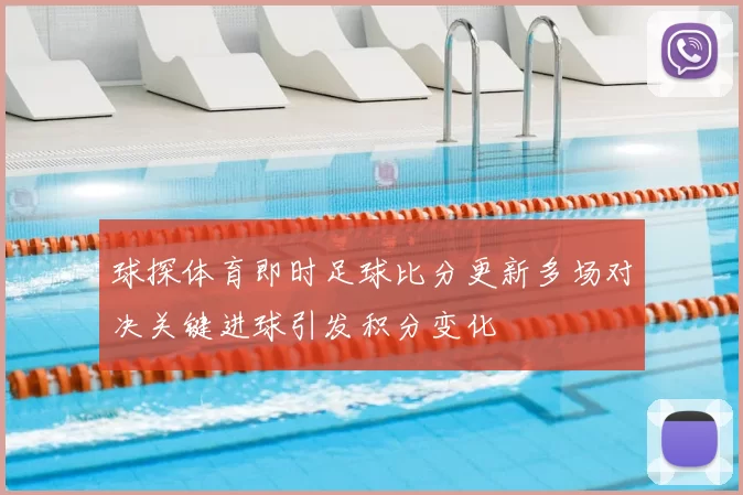 球探体育即时足球比分更新多场对决关键进球引发积分变化