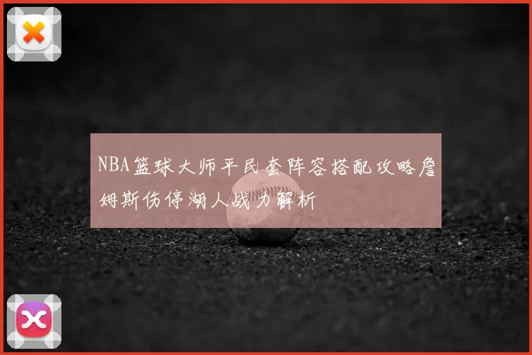 NBA篮球大师平民套阵容搭配攻略詹姆斯伤停湖人战力解析