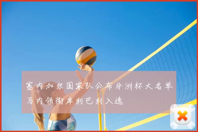 塞内加尔国家队公布非洲杯大名单马内领衔库利巴利入选