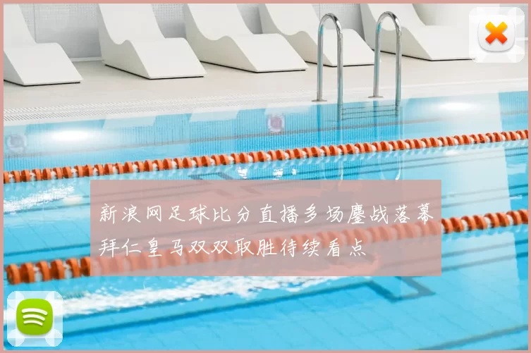 新浪网足球比分直播多场鏖战落幕拜仁皇马双双取胜待续看点