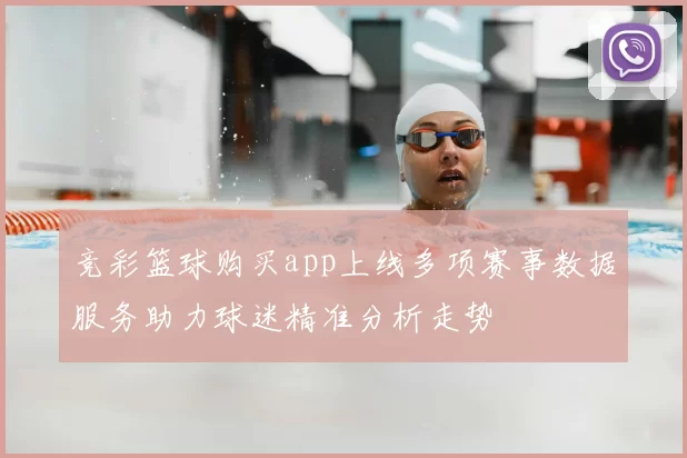竞彩篮球购买app上线多项赛事数据服务助力球迷精准分析走势