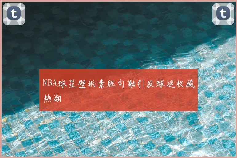 NBA球星壁纸素胚勾勒引发球迷收藏热潮