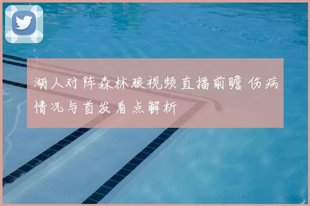 湖人对阵森林狼视频直播前瞻 伤病情况与首发看点解析