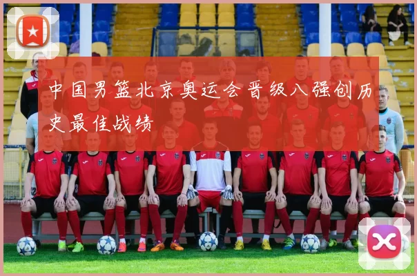 中国男篮北京奥运会晋级八强创历史最佳战绩