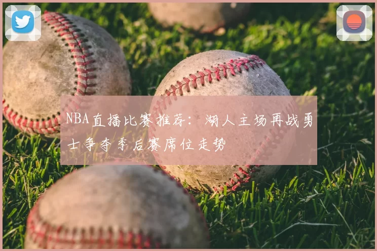 NBA直播比赛推荐：湖人主场再战勇士争夺季后赛席位走势