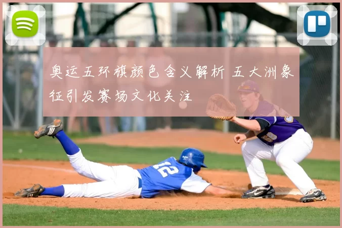 奥运五环旗颜色含义解析 五大洲象征引发赛场文化关注