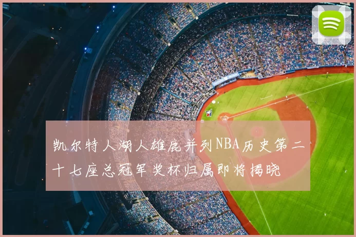 凯尔特人湖人雄鹿并列NBA历史第二十七座总冠军奖杯归属即将揭晓
