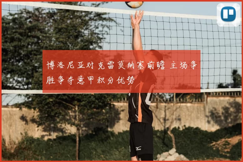 博洛尼亚对克雷莫纳塞前瞻 主场争胜争夺意甲积分优势