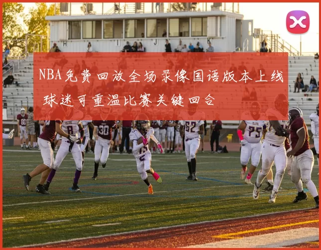 NBA免费回放全场录像国语版本上线 球迷可重温比赛关键回合