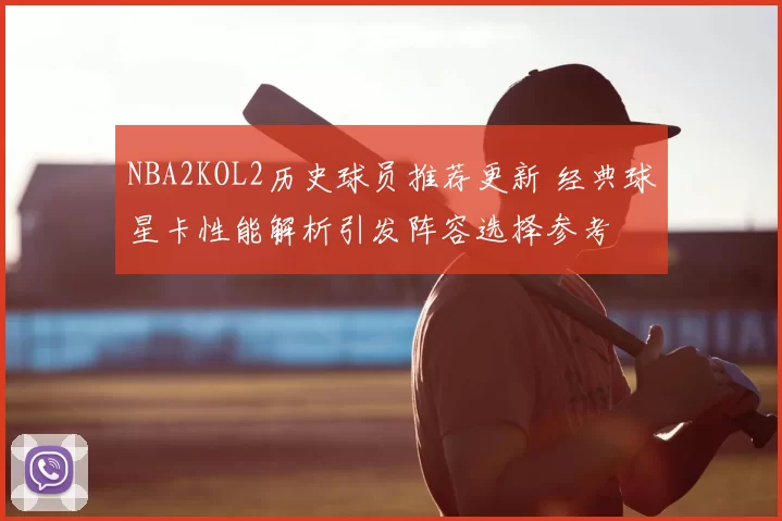 NBA2KOL2历史球员推荐更新 经典球星卡性能解析引发阵容选择参考