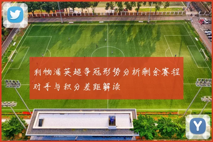利物浦英超争冠形势分析剩余赛程对手与积分差距解读