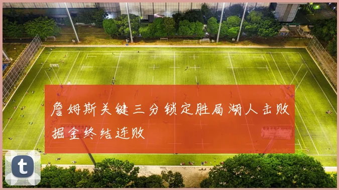 詹姆斯关键三分锁定胜局湖人击败掘金终结连败