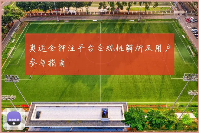 奥运会押注平台合规性解析及用户参与指南