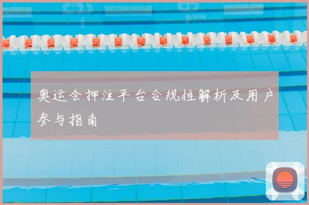 奥运会押注平台合规性解析及用户参与指南