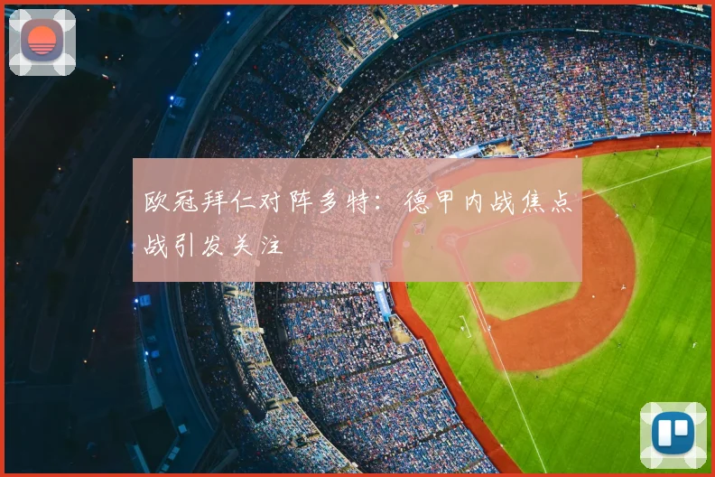 欧冠拜仁对阵多特：德甲内战焦点战引发关注