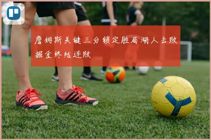 詹姆斯关键三分锁定胜局湖人击败掘金终结连败