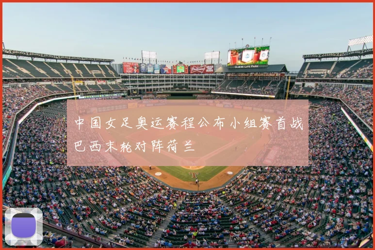 中国女足奥运赛程公布小组赛首战巴西末轮对阵荷兰