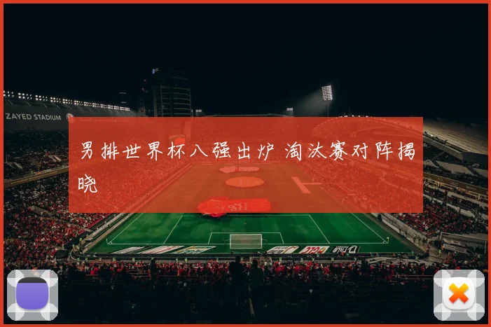 男排世界杯八强出炉 淘汰赛对阵揭晓